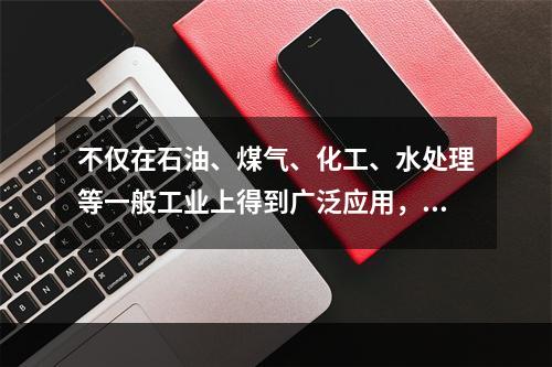 不仅在石油、煤气、化工、水处理等一般工业上得到广泛应用，而且