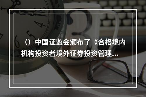 （）中国证监会颁布了《合格境内机构投资者境外证券投资管理试行