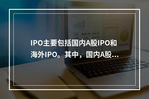 IPO主要包括国内A股IPO和海外IPO。其中，国内A股IP