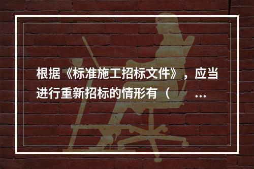 根据《标准施工招标文件》，应当进行重新招标的情形有（　　）