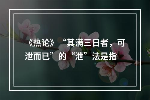 《热论》“其满三日者，可泄而已”的“泄”法是指