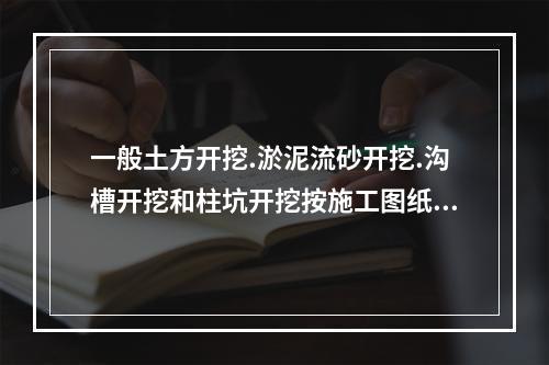 一般土方开挖.淤泥流砂开挖.沟槽开挖和柱坑开挖按施工图纸所示