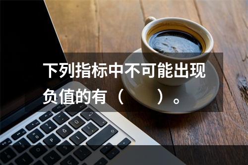 下列指标中不可能出现负值的有（　　）。