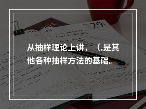 从抽样理论上讲，（.是其他各种抽样方法的基础。