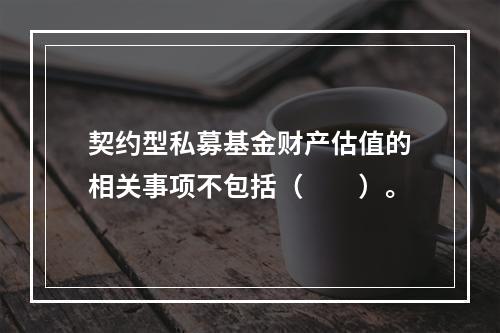 契约型私募基金财产估值的相关事项不包括（　　）。