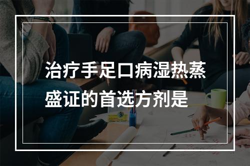 治疗手足口病湿热蒸盛证的首选方剂是