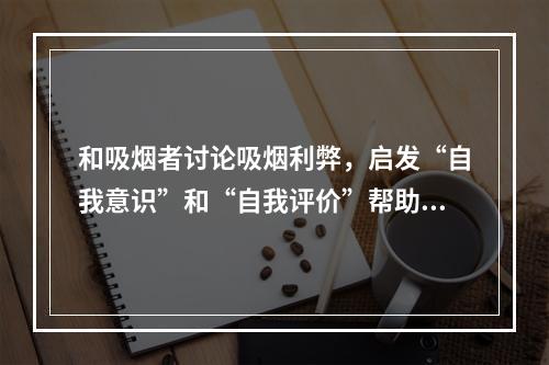 和吸烟者讨论吸烟利弊，启发“自我意识”和“自我评价”帮助吸烟