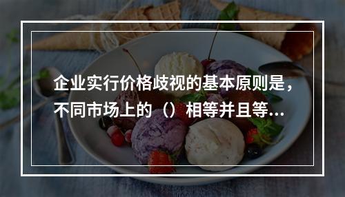 企业实行价格歧视的基本原则是，不同市场上的（）相等并且等于边