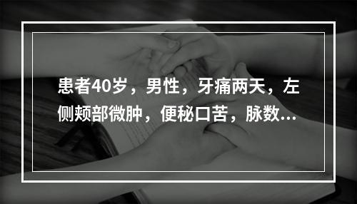 患者40岁，男性，牙痛两天，左侧颊部微肿，便秘口苦，脉数，