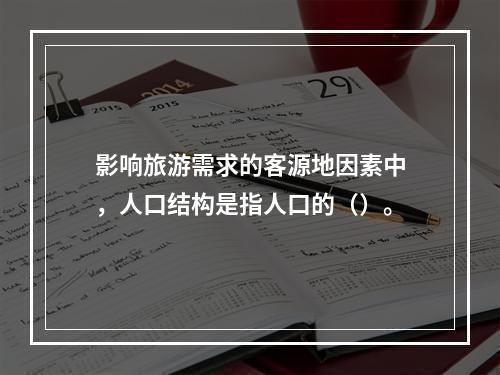 影响旅游需求的客源地因素中，人口结构是指人口的（）。