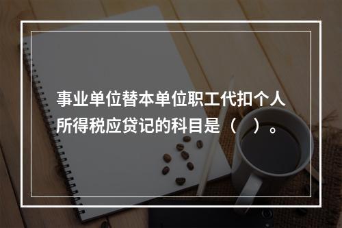 事业单位替本单位职工代扣个人所得税应贷记的科目是（　）。