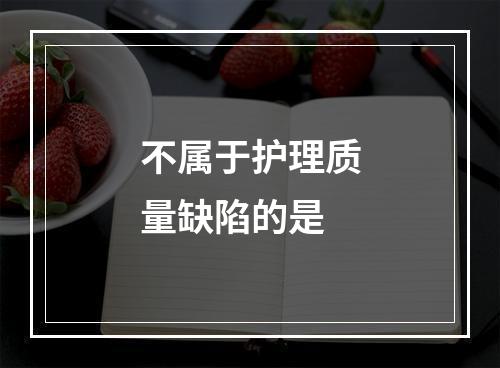 不属于护理质量缺陷的是