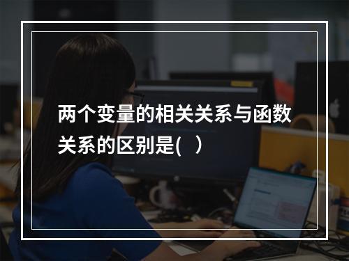 两个变量的相关关系与函数关系的区别是(   ）