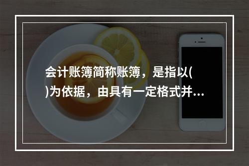 会计账簿简称账簿，是指以(  )为依据，由具有一定格式并相互