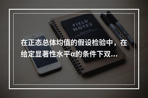 在正态总体均值的假设检验中，在给定显著性水平α的条件下双边检