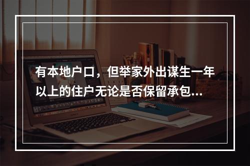 有本地户口，但举家外出谋生一年以上的住户无论是否保留承包耕地