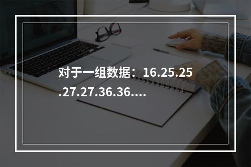 对于一组数据：16.25.25.27.27.36.36.36