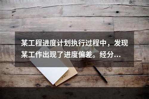 某工程进度计划执行过程中，发现某工作出现了进度偏差。经分析该