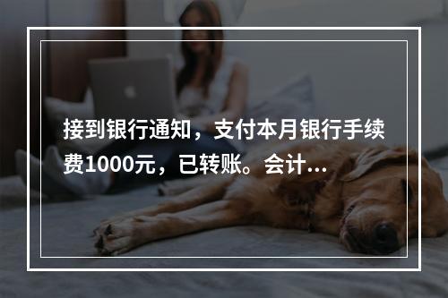 接到银行通知，支付本月银行手续费1000元，已转账。会计分录