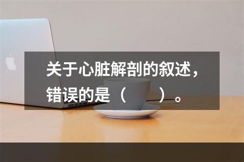 关于心脏解剖的叙述，错误的是（　　）。