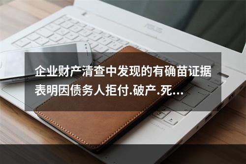 企业财产清查中发现的有确苗证据表明因债务人拒付.破产.死亡等