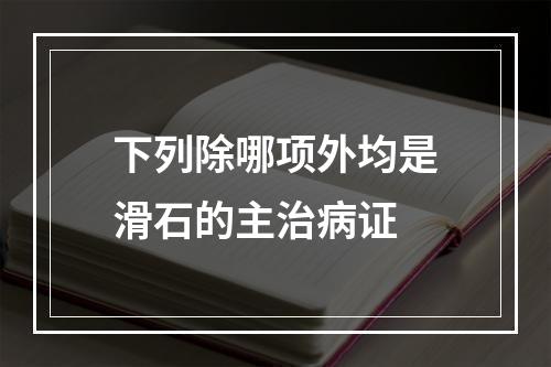 下列除哪项外均是滑石的主治病证