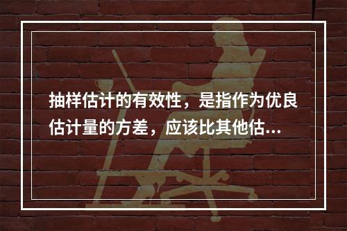 抽样估计的有效性，是指作为优良估计量的方差，应该比其他估计量