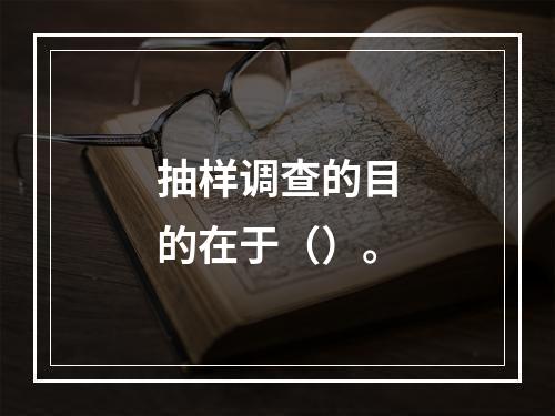 抽样调查的目的在于（）。