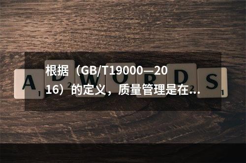 根据（GB/T19000—2016）的定义，质量管理是在质量