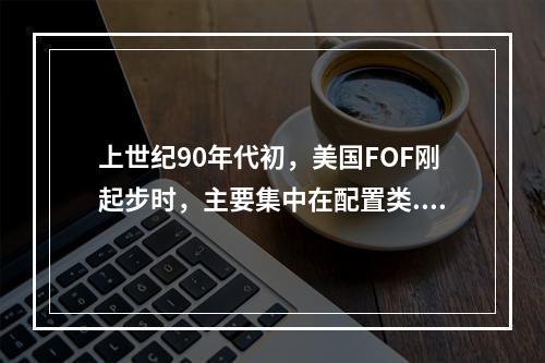 上世纪90年代初，美国FOF刚起步时，主要集中在配置类.股票