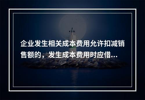 企业发生相关成本费用允许扣减销售额的，发生成本费用时应借记的