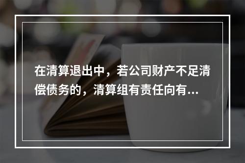 在清算退出中，若公司财产不足清偿债务的，清算组有责任向有管辖