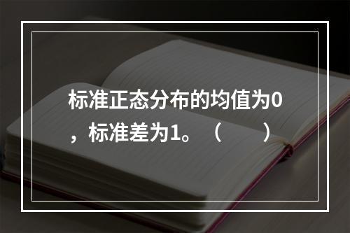 标准正态分布的均值为0，标准差为1。（　　）