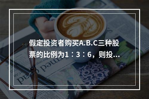 假定投资者购买A.B.C三种股票的比例为1∶3∶6，则投资组