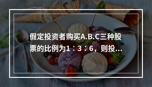 假定投资者购买A.B.C三种股票的比例为1∶3∶6，则投资组