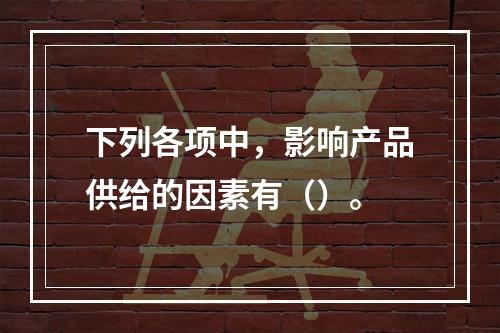 下列各项中，影响产品供给的因素有（）。