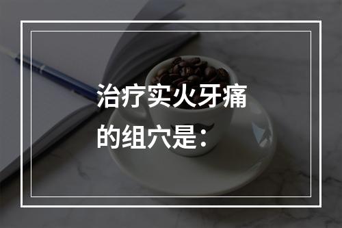 治疗实火牙痛的组穴是：