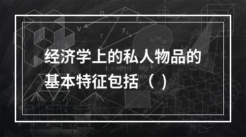 经济学上的私人物品的基本特征包括（  )