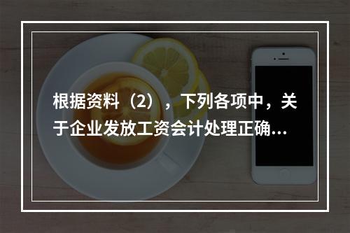 根据资料（2），下列各项中，关于企业发放工资会计处理正确的是