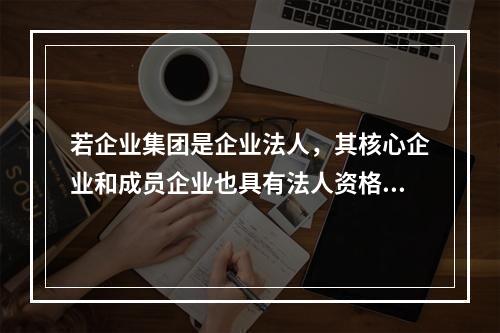 若企业集团是企业法人，其核心企业和成员企业也具有法人资格。（