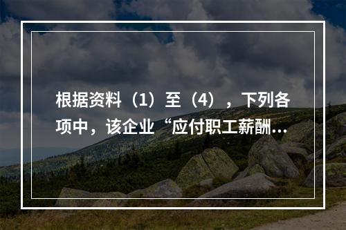 根据资料（1）至（4），下列各项中，该企业“应付职工薪酬”科