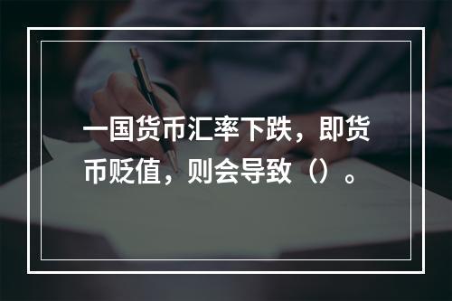 一国货币汇率下跌，即货币贬值，则会导致（）。