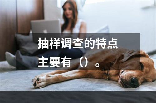 抽样调查的特点主要有（）。