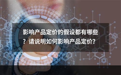 影响产品定价的假设都有哪些？请说明如何影响产品定价？