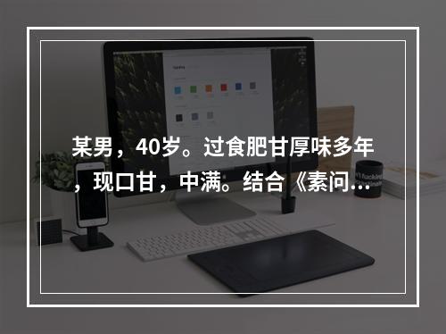 某男，40岁。过食肥甘厚味多年，现口甘，中满。结合《素问·奇