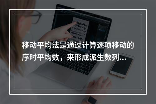 移动平均法是通过计算逐项移动的序时平均数，来形成派生数列，从