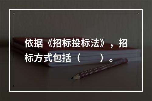 依据《招标投标法》，招标方式包括（　　）。