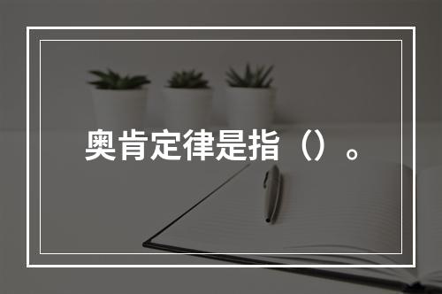 奥肯定律是指（）。