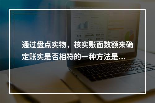 通过盘点实物，核实账面数额来确定账实是否相符的一种方法是指(