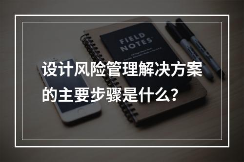 设计风险管理解决方案的主要步骤是什么？